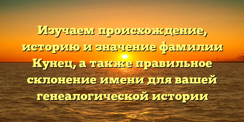 Изучаем происхождение, историю и значение фамилии Кунец, а также правильное склонение имени для вашей генеалогической истории Изучаем происхождение, историю и значение фамилии Кунец, а также правильное склонение имени для вашей генеалогической истории