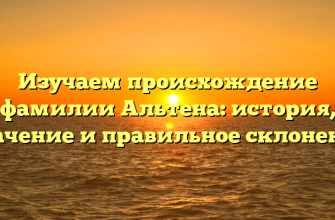 Изучаем происхождение фамилии Альтена: история, значение и правильное склонение Изучаем происхождение фамилии Альтена: история, значение и правильное склонение