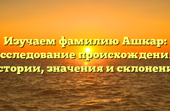 Изучаем фамилию Ашкар: исследование происхождения, истории, значения и склонения