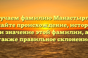 Изучаем фамилию Манастырлы: узнайте происхождение, историю и значение этой фамилии, а также правильное склонение