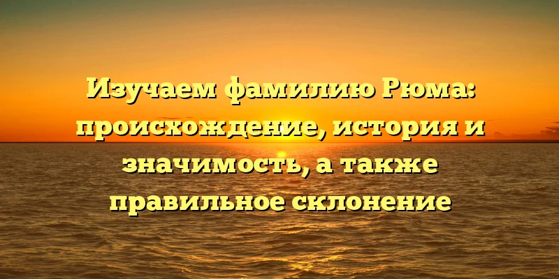 Изучаем фамилию Рюма: происхождение, история и значимость, а также правильное склонение Изучаем фамилию Рюма: происхождение, история и значимость, а также правильное склонение