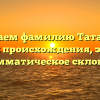 Изучаем фамилию Татауров: история происхождения, значение и грамматическое склонение.