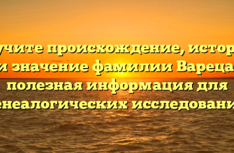 Изучите происхождение, историю и значениe фамилии Вареца: полезная информация для генеалогических исследований