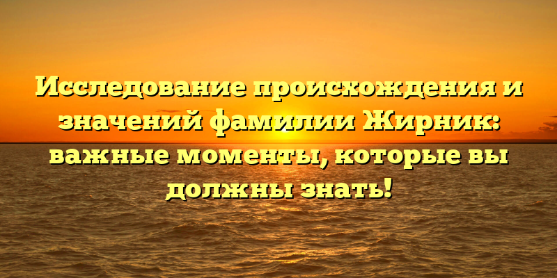 Исследование происхождения и значений фамилии Жирник: важные моменты, которые вы должны знать!