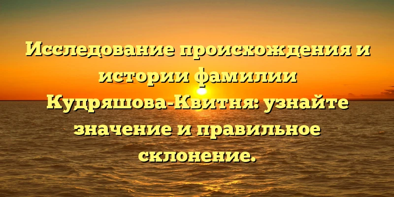 Исследование происхождения и истории фамилии Кудряшова-Квитня: узнайте значение и правильное склонение. Исследование происхождения и истории фамилии Кудряшова-Квитня: узнайте значение и правильное склонение.