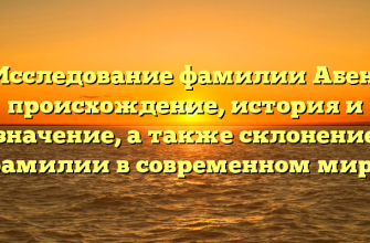 Исследование фамилии Абен: происхождение, история и значение, а также склонение фамилии в современном мире
