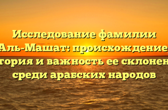 Исследование фамилии Аль-Машат: происхождение, история и важность ее склонения среди арабских народов