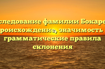 Исследование фамилии Бокарева: происхождение, значимость и грамматические правила склонения