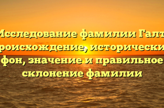 Исследование фамилии Галт: происхождение, исторический фон, значение и правильное склонение фамилии