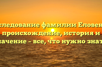 Исследование фамилии Еловенко: происхождение, история и значение – все, что нужно знать!