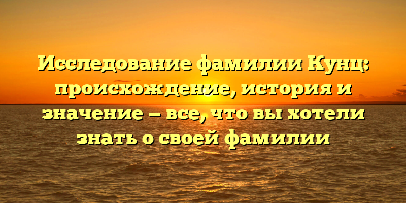 Исследование фамилии Кунц: происхождение, история и значение — все, что вы хотели знать о своей фамилии