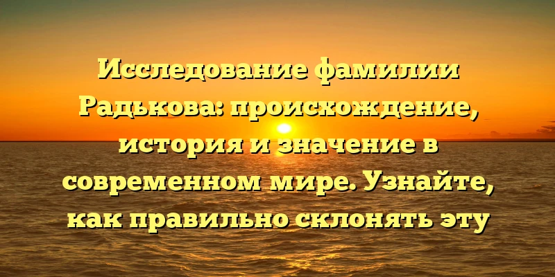 Исследование фамилии Радькова: происхождение, история и значение в современном мире. Узнайте, как правильно склонять эту фамилию! Исследование фамилии Радькова: происхождение, история и значение в современном мире. Узнайте, как правильно склонять эту фамилию!