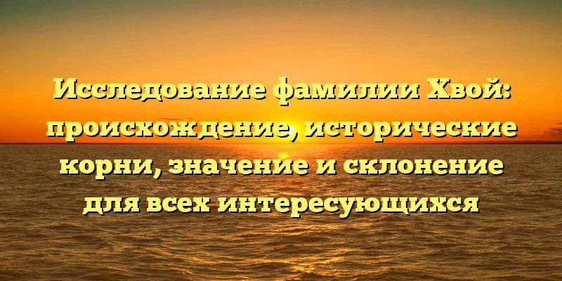 Исследование фамилии Хвой: происхождение, исторические корни, значение и склонение для всех интересующихся Исследование фамилии Хвой: происхождение, исторические корни, значение и склонение для всех интересующихся