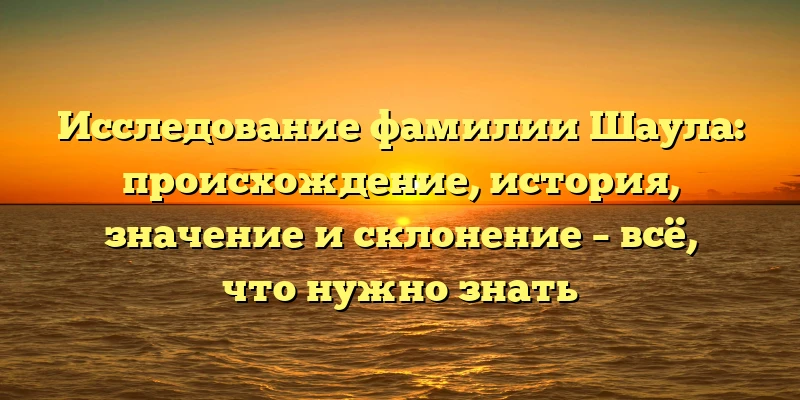 Исследование фамилии Шаула: происхождение, история, значение и склонение – всё, что нужно знать Исследование фамилии Шаула: происхождение, история, значение и склонение – всё, что нужно знать