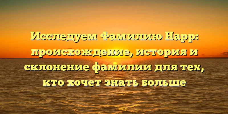 Исследуем Фамилию Нарр: происхождение, история и склонение фамилии для тех, кто хочет знать больше Исследуем Фамилию Нарр: происхождение, история и склонение фамилии для тех, кто хочет знать больше