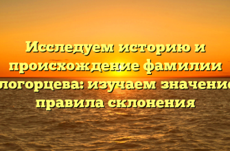 Исследуем историю и происхождение фамилии Белогорцева: изучаем значение и правила склонения