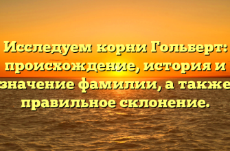 Исследуем корни Гольберт: происхождение, история и значение фамилии, а также правильное склонение.
