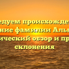 Исследуем происхождение и значение фамилии Альберих: исторический обзор и правила склонения