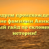 Исследуем происхождение и значение фамилии Аникейчик: полный гайд по склонению и истории!