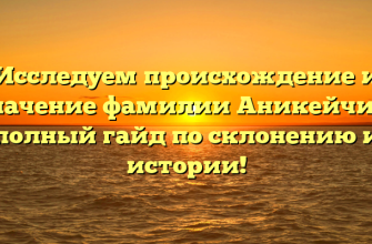 Исследуем происхождение и значение фамилии Аникейчик: полный гайд по склонению и истории!