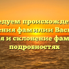 Исследуем происхождение и значения фамилии Василия: история и склонение фамилии в подробностях