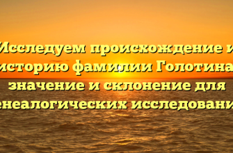 Исследуем происхождение и историю фамилии Голотина: значение и склонение для генеалогических исследований