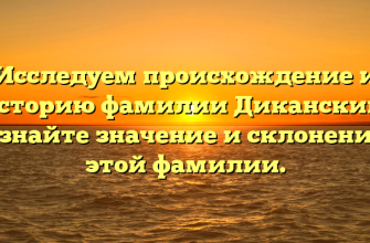 Исследуем происхождение и историю фамилии Диканский: узнайте значение и склонение этой фамилии.