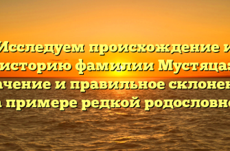 Исследуем происхождение и историю фамилии Мустяца: значение и правильное склонение на примере редкой родословной