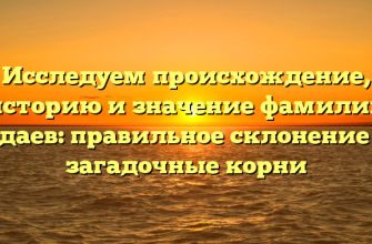 Исследуем происхождение, историю и значение фамилии Адаев: правильное склонение и загадочные корни