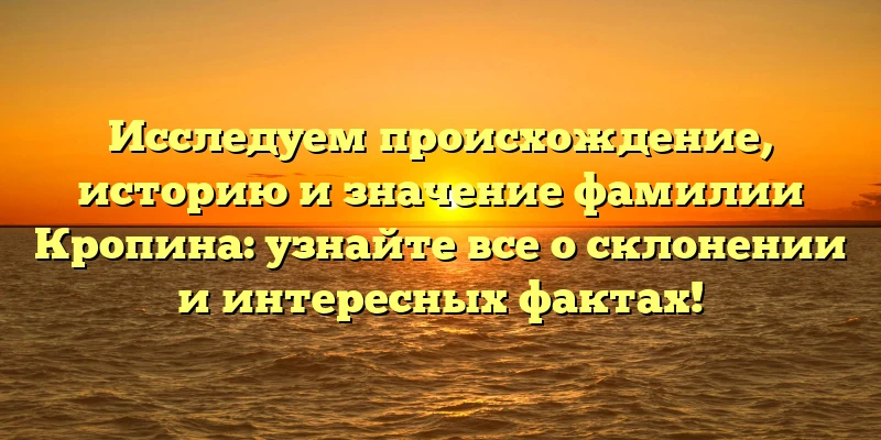 Исследуем происхождение, историю и значение фамилии Кропина: узнайте все о склонении и интересных фактах! Исследуем происхождение, историю и значение фамилии Кропина: узнайте все о склонении и интересных фактах!