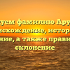 Исследуем фамилию Арушанов: происхождение, история и значение, а также правильное склонение