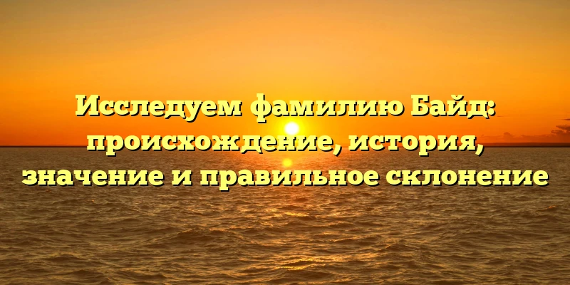 Исследуем фамилию Байд: происхождение, история, значение и правильное склонение Исследуем фамилию Байд: происхождение, история, значение и правильное склонение