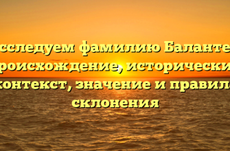 Исследуем фамилию Балантер: происхождение, исторический контекст, значение и правила склонения