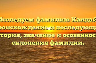 Исследуем фамилию Кандай: происхождение и последующая история, значение и особенности склонения фамилии.
