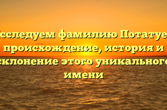Исследуем фамилию Потатуев: происхождение, история и склонение этого уникального имени