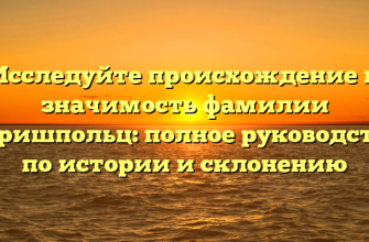 Исследуйте происхождение и значимость фамилии Баришпольц: полное руководство по истории и склонению