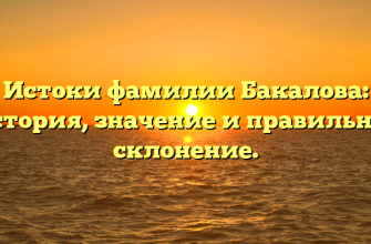 Истоки фамилии Бакалова: история, значение и правильное склонение.