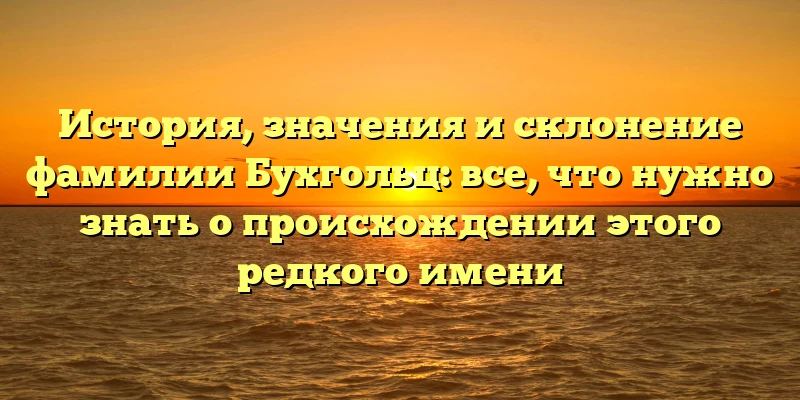 История, значения и склонение фамилии Бухгольц: все, что нужно знать о происхождении этого редкого имени История, значения и склонение фамилии Бухгольц: все, что нужно знать о происхождении этого редкого имени