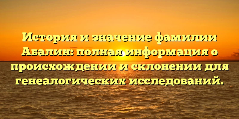 История и значение фамилии Абалин: полная информация о происхождении и склонении для генеалогических исследований. История и значение фамилии Абалин: полная информация о происхождении и склонении для генеалогических исследований.