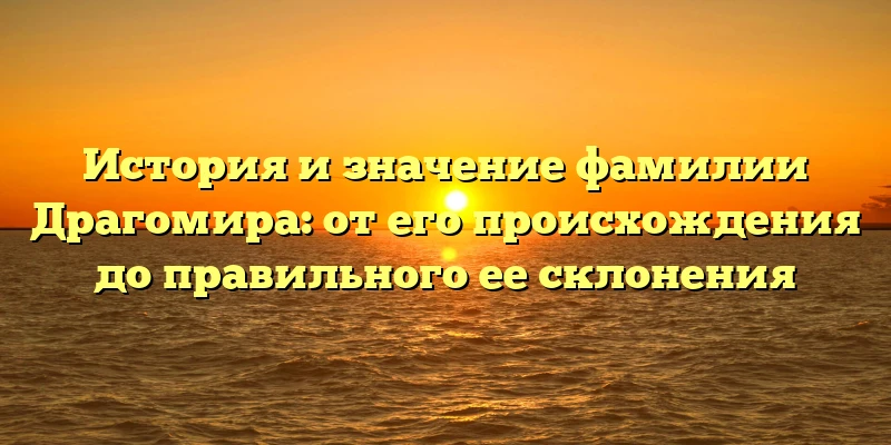 История и значение фамилии Драгомира: от его происхождения до правильного ее склонения История и значение фамилии Драгомира: от его происхождения до правильного ее склонения