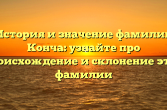 История и значение фамилии Конча: узнайте про происхождение и склонение этой фамилии