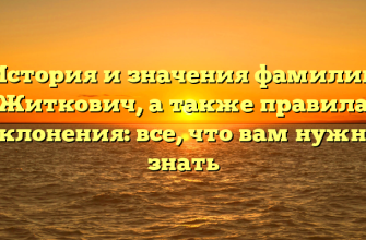 История и значения фамилии Житкович, а также правила склонения: все, что вам нужно знать