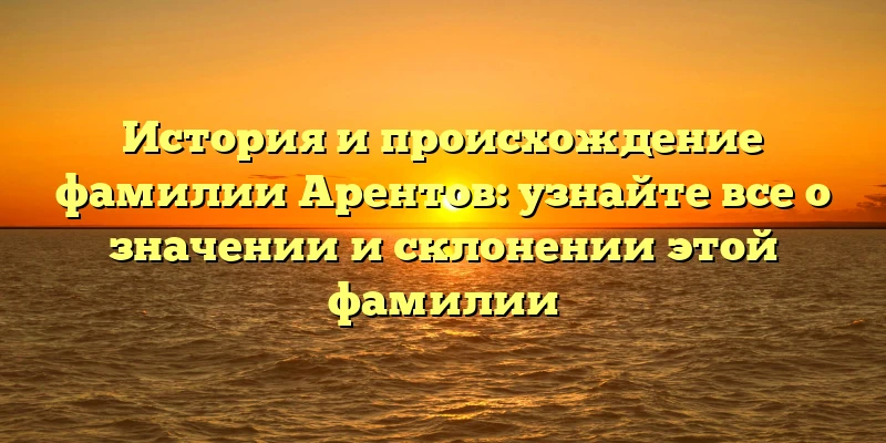 История и происхождение фамилии Арентов: узнайте все о значении и склонении этой фамилии История и происхождение фамилии Арентов: узнайте все о значении и склонении этой фамилии