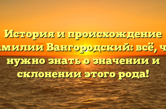 История и происхождение фамилии Вангородский: всё, что нужно знать о значении и склонении этого рода!