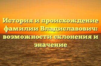 История и происхождение фамилии Владиславович: возможности склонения и значение
