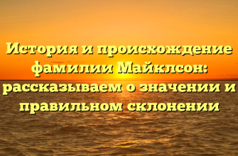 История и происхождение фамилии Майклсон: рассказываем о значении и правильном склонении