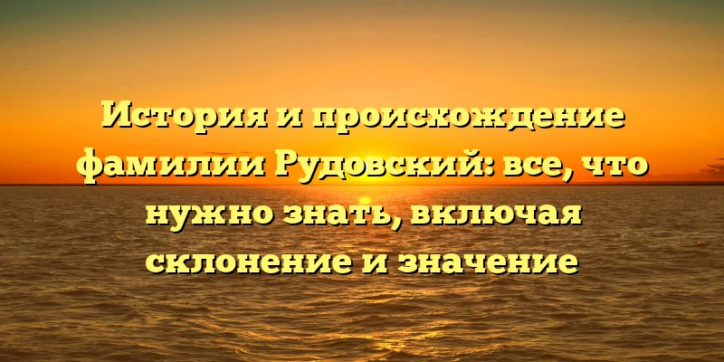 История и происхождение фамилии Рудовский: все, что нужно знать, включая склонение и значение История и происхождение фамилии Рудовский: все, что нужно знать, включая склонение и значение