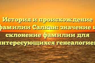История и происхождение фамилии Салкан: значение и склонение фамилии для интересующихся генеалогией