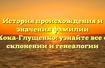 История происхождения и значения фамилии Кока-Глущенко: узнайте все о склонении и генеалогии