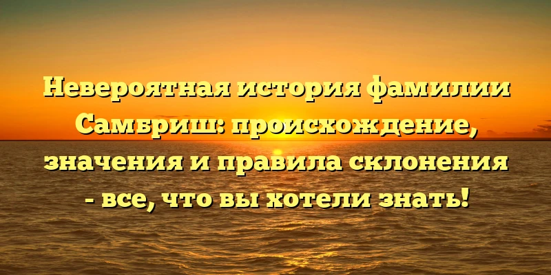 Невероятная история фамилии Самбриш: происхождение, значения и правила склонения - все, что вы хотели знать! Невероятная история фамилии Самбриш: происхождение, значения и правила склонения - все, что вы хотели знать!